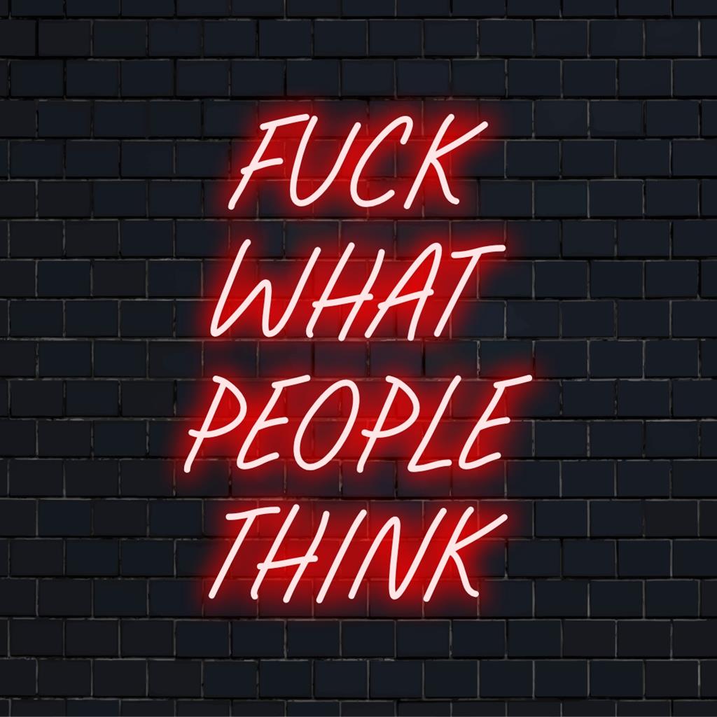 Arte de LED neon personalizada com a mensagem "Fuck What People Think", misturando estilo moderno de citação neon e design iluminado ousado.