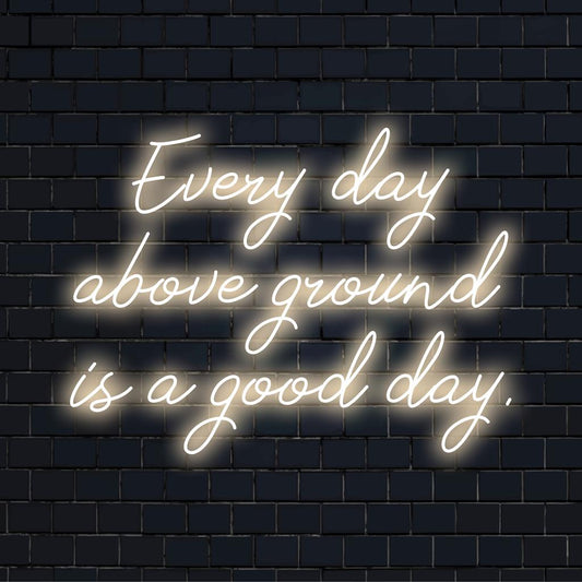 Custom LED neon sign reading Every Day Above Ground Is A Good Day, perfect for unique neon wall decor and positive vibes.