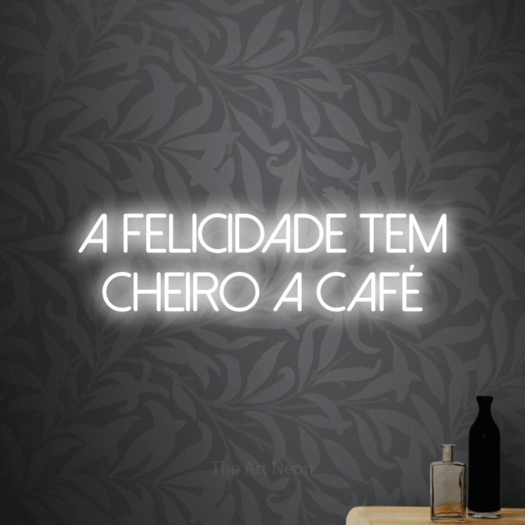 LED neon sign reading “A Felicidade Tem Cheiro a Café”, arranged in 2 lines.