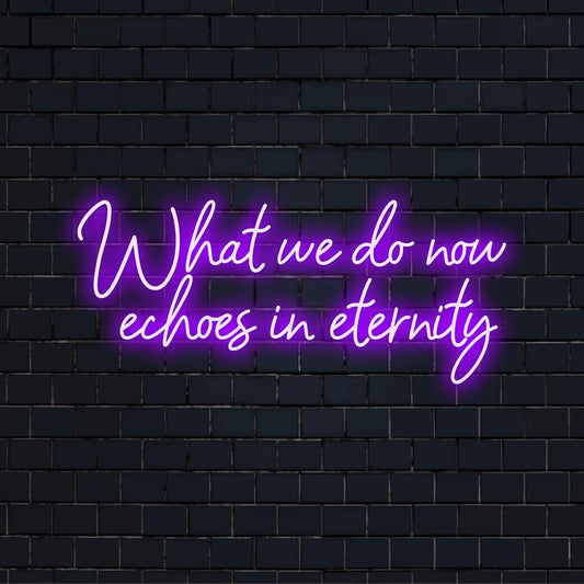 A custom made LED neon sign featuring the phrase, What We Do Now Echoes In Eternity, perfect for personalized decor.